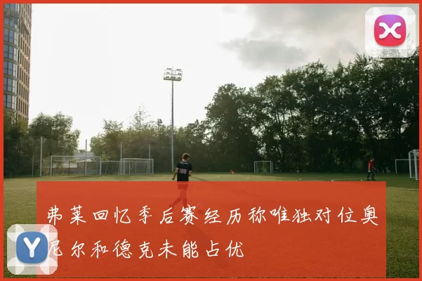 弗莱回忆季后赛经历称唯独对位奥尼尔和德克未能占优