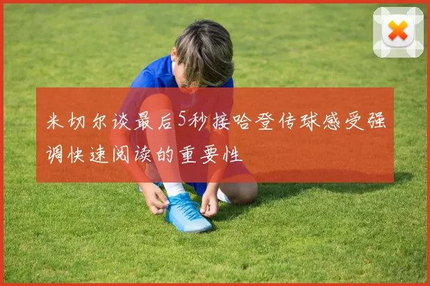 米切尔谈最后5秒接哈登传球感受强调快速阅读的重要性