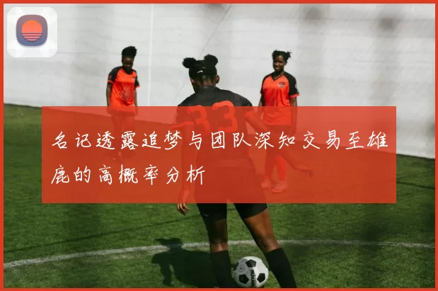 名记透露追梦与团队深知交易至雄鹿的高概率分析