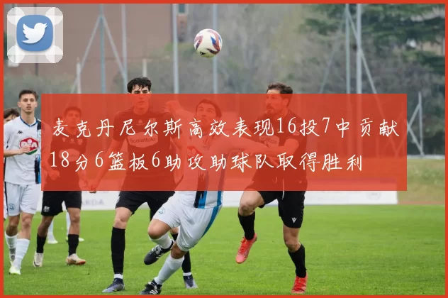 麦克丹尼尔斯高效表现16投7中贡献18分6篮板6助攻助球队取得胜利