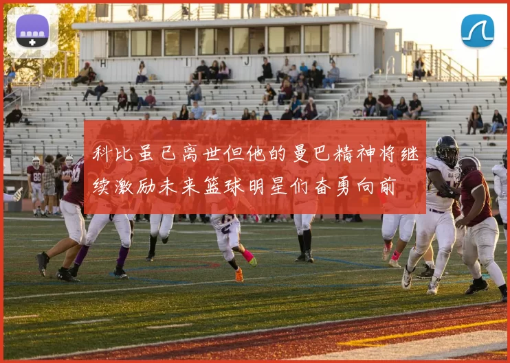 科比虽已离世但他的曼巴精神将继续激励未来篮球明星们奋勇向前
