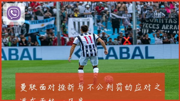 曼联面对挫折与不公判罚的应对之道在于统一尺度