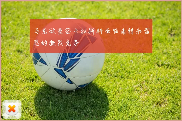 马竞欲重签卡拉斯科面临南特和雷恩的激烈竞争